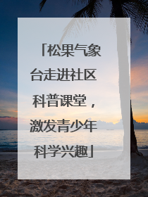 松果气象台走进社区科普课堂，激发青少年科学兴趣