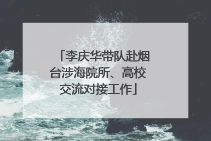 李庆华带队赴烟台涉海院所、高校交流对接工作