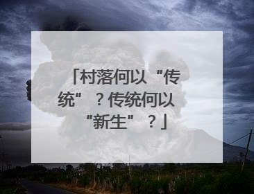 村落何以“传统”？传统何以“新生”？