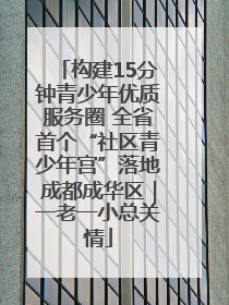 构建15分钟青少年优质服务圈 全省首个“社区青少年宫”落地成都成华区｜一老一小总关情