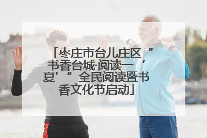 枣庄市台儿庄区“书香台城·阅读一‘夏’”全民阅读暨书香文化节启动