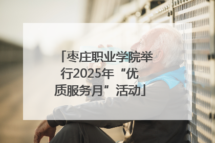 枣庄职业学院举行2025年“优质服务月”活动