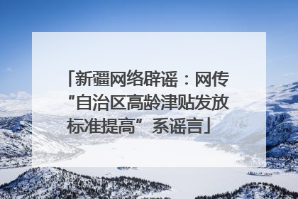 新疆网络辟谣：网传“自治区高龄津贴发放标准提高”系谣言