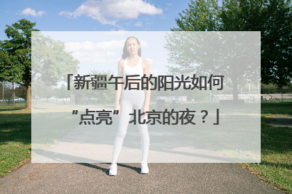 新疆午后的阳光如何“点亮”北京的夜？