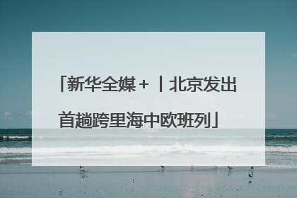 新华全媒＋丨北京发出首趟跨里海中欧班列