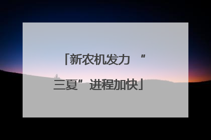 新农机发力 “三夏”进程加快