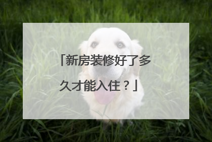 新房装修好了多久才能入住？