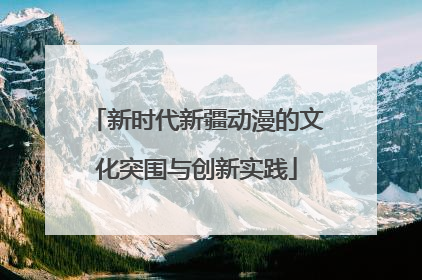 新时代新疆动漫的文化突围与创新实践
