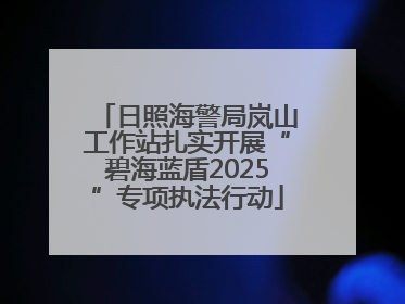 日照海警局岚山工作站扎实开展“碧海蓝盾2025”专项执法行动