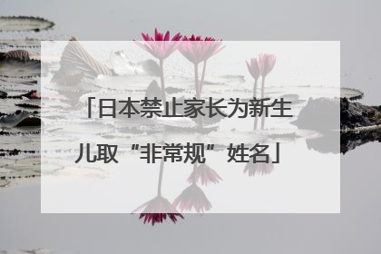 日本禁止家长为新生儿取“非常规”姓名