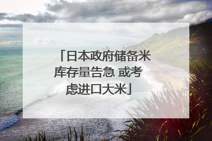 日本政府储备米库存量告急 或考虑进口大米