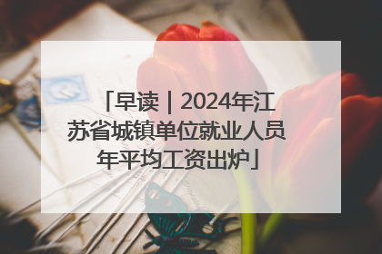 早读｜2024年江苏省城镇单位就业人员年平均工资出炉