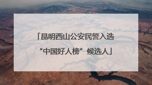 昆明西山公安民警入选“中国好人榜”候选人