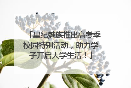 星纪魅族推出高考季校园特别活动，助力学子开启大学生活！