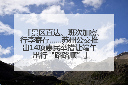 景区直达、班次加密、行李寄存……苏州公交推出14项惠民举措让端午出行“路路顺”