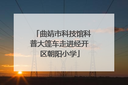 曲靖市科技馆科普大篷车走进经开区朝阳小学