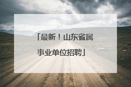 最新！山东省属事业单位招聘