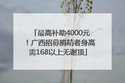 最高补助4000元！广西招募捐精者身高需168以上无谢顶