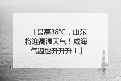 最高38℃，山东将迎高温天气！威海气温也升升升！