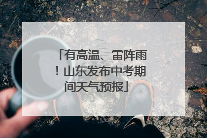 有高温、雷阵雨！山东发布中考期间天气预报