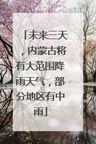 未来三天，内蒙古将有大范围降雨天气，部分地区有中雨
