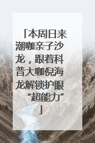 本周日来潮咖亲子沙龙，跟着科普大咖倪海龙解锁护眼“超能力”