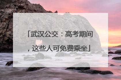武汉公交：高考期间，这些人可免费乘坐