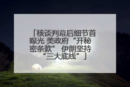 核谈判幕后细节首曝光 美政府“开秘密条款” 伊朗坚持“三大底线”