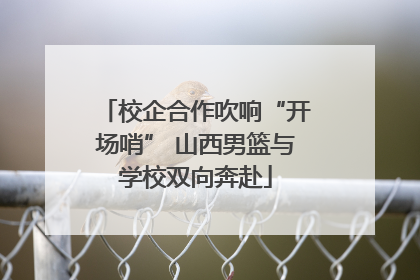 校企合作吹响“开场哨” 山西男篮与学校双向奔赴