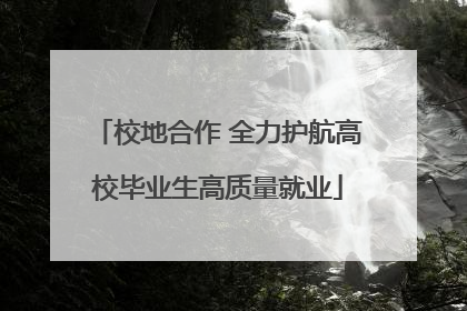 校地合作 全力护航高校毕业生高质量就业