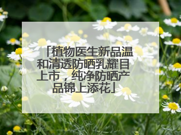 植物医生新品温和清透防晒乳耀目上市，纯净防晒产品锦上添花