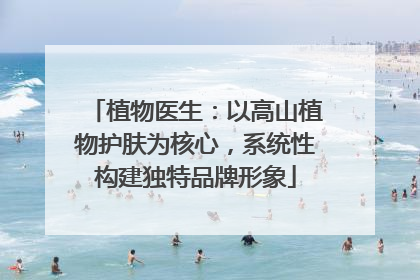 植物医生：以高山植物护肤为核心，系统性构建独特品牌形象