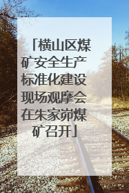 横山区煤矿安全生产标准化建设现场观摩会在朱家峁煤矿召开