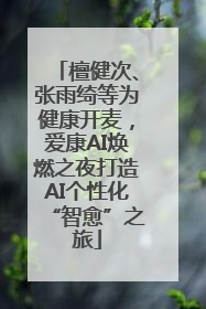 檀健次、张雨绮等为健康开麦，爱康AI焕燃之夜打造AI个性化“智愈”之旅
