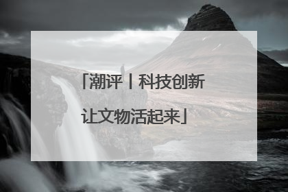 潮评丨科技创新让文物活起来