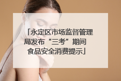 永定区市场监督管理局发布“三考”期间 食品安全消费提示
