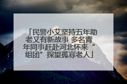 民警小艾坚持五年助老又有新故事 多名青年同事赶赴河北怀来“组团”探望孤寡老人