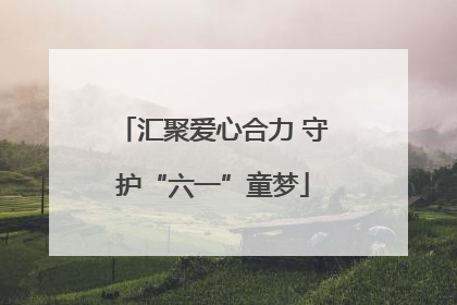 汇聚爱心合力 守护“六一”童梦