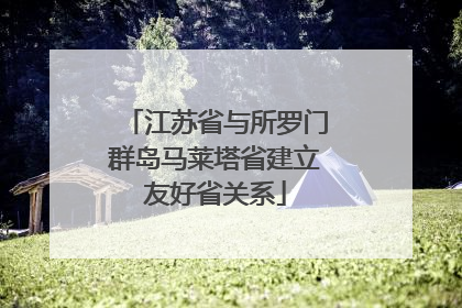 江苏省与所罗门群岛马莱塔省建立友好省关系