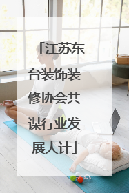 江苏东台装饰装修协会共谋行业发展大计