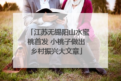 江苏无锡阳山水蜜桃首发 小桃子做出乡村振兴大文章