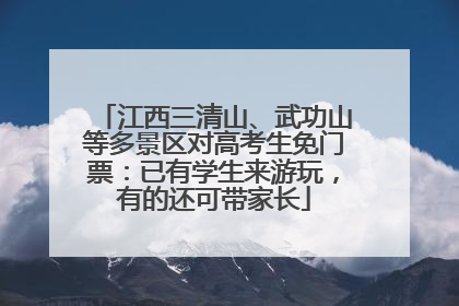 江西三清山、武功山等多景区对高考生免门票：已有学生来游玩，有的还可带家长