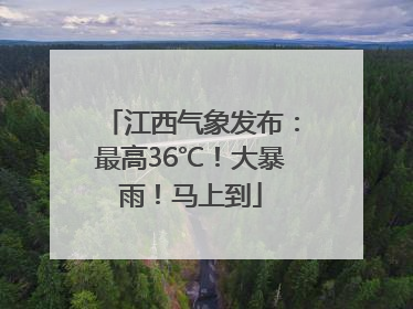 江西气象发布：最高36℃！大暴雨！马上到