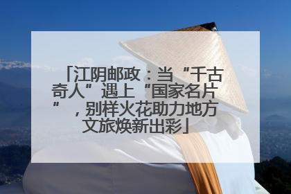 江阴邮政：当“千古奇人”遇上“国家名片”，别样火花助力地方文旅焕新出彩