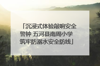 沉浸式体验敲响安全警钟 五河县南周小学筑牢防溺水安全防线