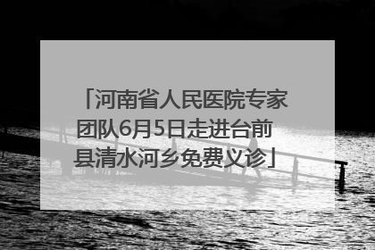 河南省人民医院专家团队6月5日走进台前县清水河乡免费义诊