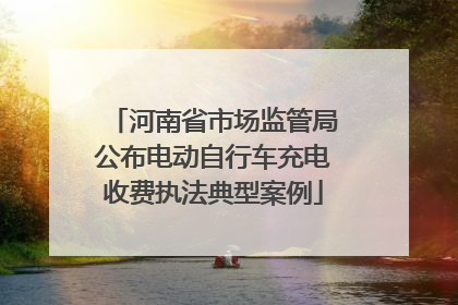 河南省市场监管局公布电动自行车充电收费执法典型案例