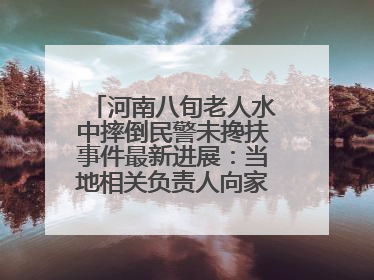 河南八旬老人水中摔倒民警未搀扶事件最新进展：当地相关负责人向家属当面道歉