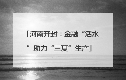 河南开封：金融“活水”助力“三夏”生产