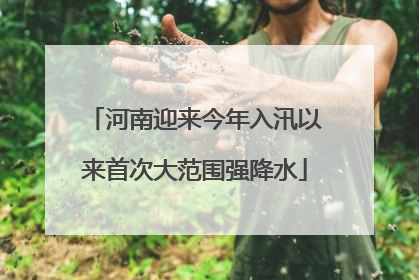 河南迎来今年入汛以来首次大范围强降水